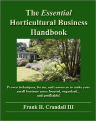 Title: The Essential Horticultural Business Handbook: Proven techniques, forms, and resources to make your small business more focused, organized...and profitable!, Author: Frank H Crandall III