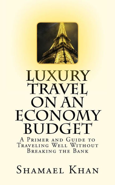 Luxury Travel on an Economy Budget: A Primer and Guide to Traveling Well Without Breaking the Bank