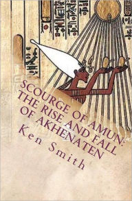 Title: Scourge of Amun: The Rise and Fall of Akhenaten: The Story of Egypt's Most Controversial Pharaoh, Author: Ken Smith