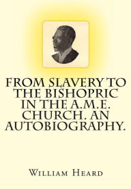 From Slavery to the Bishopric in the A. M. E. Church. an Autobiography