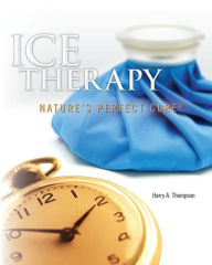 Title: Ice Therapy: Nature's Perfect Cure, Author: Harry A. Thompson