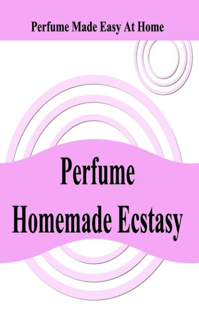 Perfume Homemade Ecstasy: Perfume Made Easy at Home by William Ziegler ...