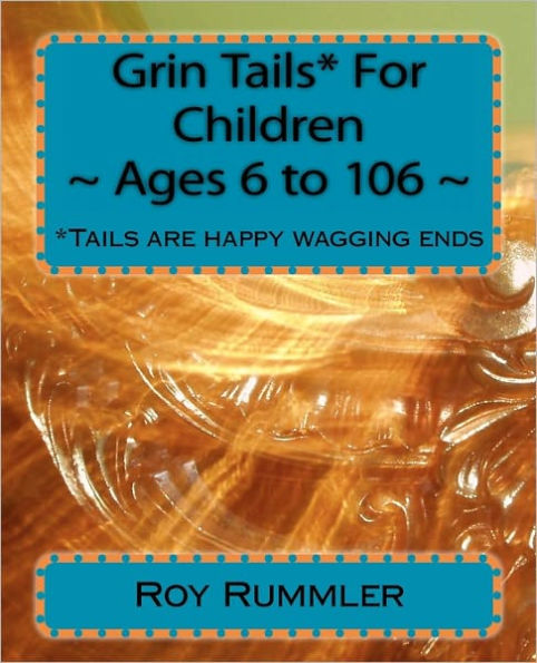 Grin Tails* For Children Ages ~6 to 106~: *Tales are stories: Tails are happy wagging ends.