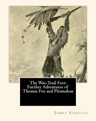 Title: The War-Trail Fort: Further Adventures of Thomas Fox and Pitamakan, Author: James Willard Schultz