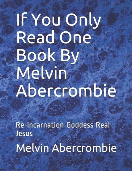 If You Only Read One Book By Melvin Abercrombie: Re-incarnation Goddess Real Jesus