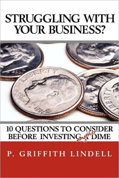 Struggling with Your Business?: 10 Question to Consider Before Investing A(nother) Dime