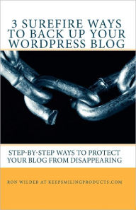 Title: 3 Surefire Ways to Back Up Your WordPress Blog: Step-by-Step Ways to Protect Your Blog from Disappearing, Author: Ron Wilder At Keepsmilingproducts Com
