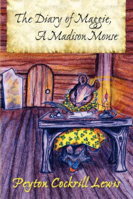 Title: The Diary of Maggie, A Madison Mouse, Author: Peyton Cockrill Lewis
