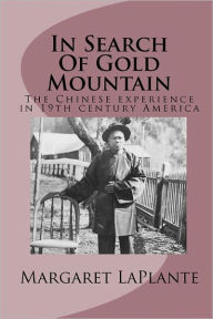Title: In Search Of Gold Mountain: The Chinese experience in19th century America, Author: Margaret Laplante