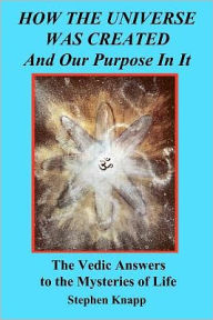 Title: How the Universe was Created and Our Purpose In It: The Vedic Answers to the Mysteries of Life, Author: Stephen Knapp