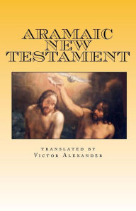 Title: Aramaic New Testament: from the Ancient Church of the East Scriptures, Author: Victor N Alexander