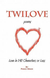 Title: TwiLove Poems: Love in 140 Characters or Less, Author: Pierce Minor