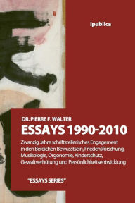 Title: Essays 1990-2010: Zwanzig Jahre schriftstellerisches Engagement in den Bereichen Bewusstsein, Friedensforschung, Musikologie, Orgonomie, Kinderschutz, Gewaltverhuetung und Persoenlichkeitsentwicklung, Author: Pierre F Walter