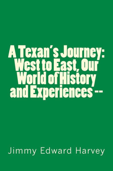 A Texan's Journey: West to East, Our World of History and Experiences --: Four Hundred Years of Journeys, History and Life Experiences of the Author and his African-American Ancestors.