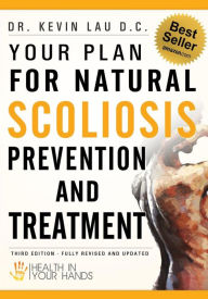 Title: Your Plan for Natural Scoliosis Prevention and Treatment: Health In Your Hands (Second Edition), Author: Kevin Lau D C