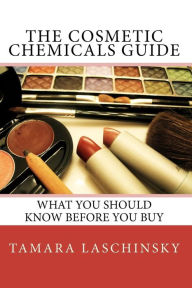 Title: The Cosmetic Chemicals Guide: What you should know before you buy, Author: Tamara L Laschinsky