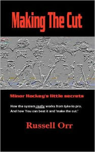 Title: Making the cut: Minor Hockey's Little Secret's, Author: Russell Orr