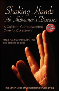 Title: Shaking Hands with Alzheimers Disease: A Guide to Compassionate Care for Caregivers: The Seven Steps of Compassionate Caregiving, Author: Zora de Bodisco