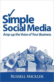 Title: Simple Social Media: Amp-Up the Voice of Your Business, Author: Russell Mickler