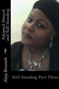 Title: Adopted Abused And Still Standing: All I Can Do Is Stand Part Three, Author: Aleja Bennett