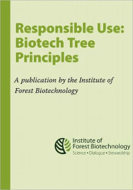 Title: Responsible Use: Biotech Tree Principles: Principles for Using Biotech Trees by the Institute of Forest Biotechnology, Author: Susan McCord