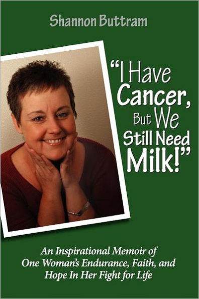 I Have Cancer, But We Still Need Milk: An Inspirational Memoir of One Woman's Endurance, Faith, and Hope In Her Fight for Life