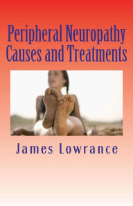 Title: Peripheral Neuropathy Causes and Treatments: Conditions of Nerve Pain and Dysfunction, Author: James M Lowrance