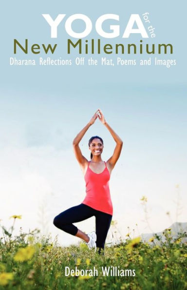 Yoga for the New Millennium: Dharana Reflections Off the Mat, Poems and Images