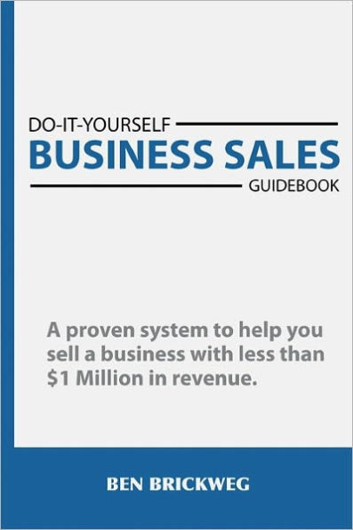 Do It Yourself Business Sales Guidebook: A proven system to help you sell a small business with less than $1Million in revenue