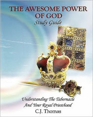 Title: The Awesome Power of God Study Guide: Understanding The Tabernacle And Your Royal Priesthood, Author: C J Thomas