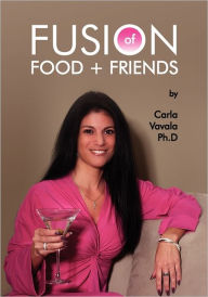 Title: Fusion of Food and Friends, Author: Carla Vavala Ph.D