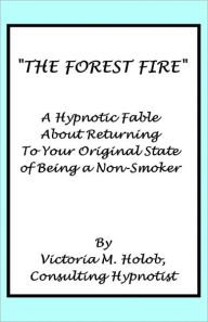 Title: The Forest Fire: A Hypnotic Fable About Returning To Your Original State of Being a Non-Smoker, Author: Victoria M Holob