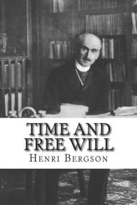 Title: Time And Free Will: An Essay on the Immediate Data of Consciousness, Author: Henri Bergson