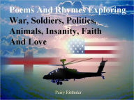 Title: Poems and Rhymes Exploring War, Soldiers, Politics, Animals, Insanity, Faith and Love, Author: Perry Ritthaler