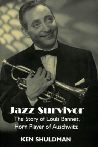 Title: Jazz Survivor: The Story of Louis Bannet, Horn Player of Auschwitz, Author: Ken Shuldman