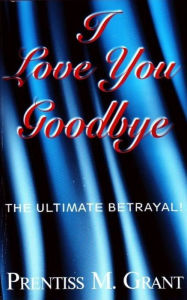 Title: I Love You, Goodbye, Author: Prentiss Sr. Grant