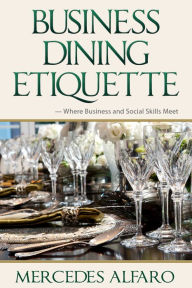 Title: Business Dining Etiquette: Where Business and Social Skills Meet, Author: Mercedes Alfaro