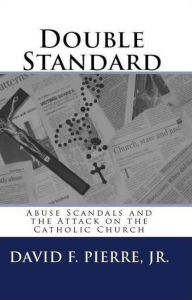 Title: Double Standard: Abuse Scandals and the Attack on the Catholic Church, Author: David F. Pierre Jr.
