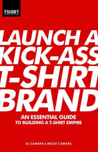 Title: Launch a Kick-Ass T-Shirt Brand, Author: T-Shirt Magazine