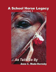 Title: A School Horse Legacy, Volume 1: ...As Tails Go By, Author: Anne Wade-Hornsby