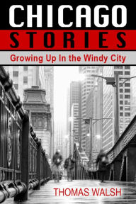 Title: Chicago Stories - Growing Up In the Windy City, Author: Thomas Walsh