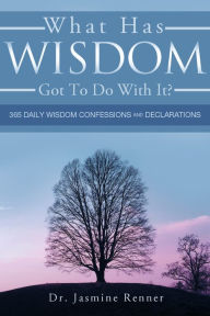 Title: What Has Wisdom Got to Do With It? - 365 Daily Wisdom Confessions and Declarations., Author: Jasmine Boone's Renner