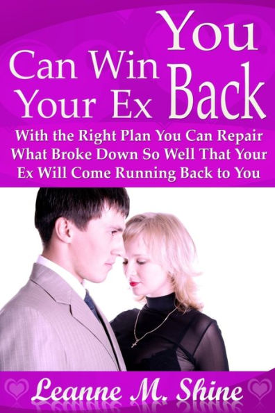 You Can Win Your Ex Back: With the Right Plan You Can Repair What Broke Down So Well That Your Ex Will Come Running Back to You