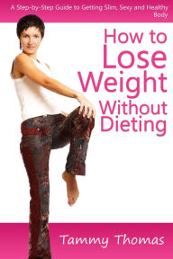 Title: How to Lose Weight Without Dieting: A Step-by-Step Guide to Getting Slim, Sexy and Healthy Body, Author: Tammy Inc. Thomas