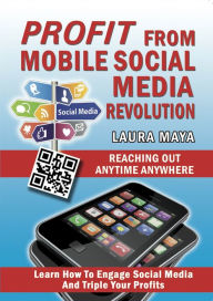 Title: Profit from Mobile Social Media Revolution: Learn how to Engage Social Media and Triple Your Profits, Author: Laura Maya