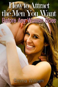 Title: How to Attract the Men You Want: Before Any Women Does, Author: Emma JD William