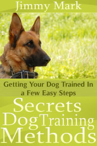 Title: Secrets Dog Training Methods: Getting Your Dog Trained In a Few Easy Steps, Author: Jimmy JD Mark