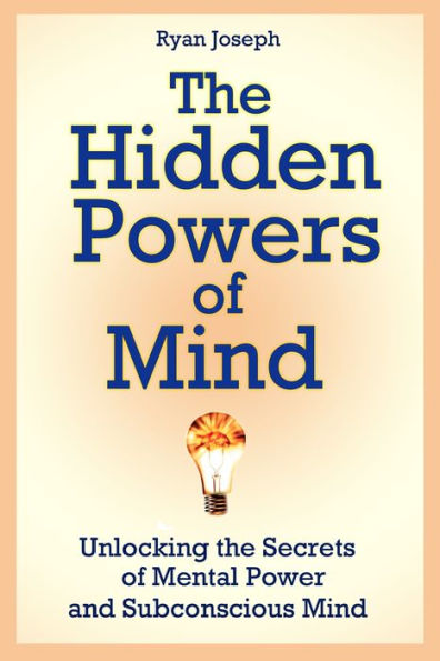 The Hidden Powers of Mind: Unlocking the Secrets of Mental Power and Subconscious Mind
