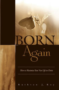 Title: Born Again: How to Maximize Your New Life In Christ, Author: Ruthven Roy