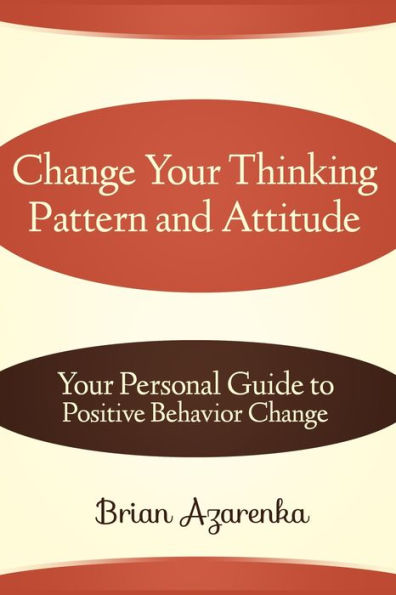 Change Your Thinking Pattern and Attitude: Your Personal Guide to Positive Behavior Change